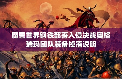 魔兽世界钢铁部落入侵决战奥格瑞玛团队装备掉落说明