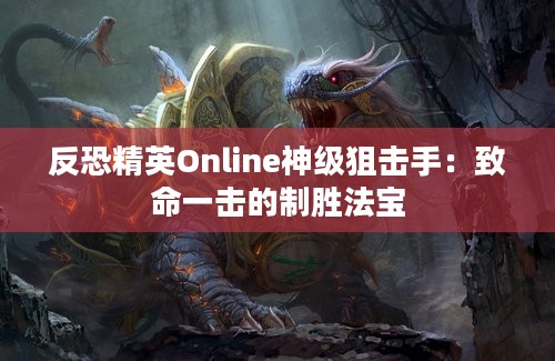 反恐精英Online神级狙击手：致命一击的制胜法宝