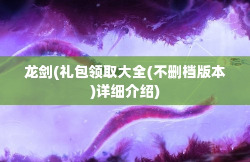 龙剑(礼包领取大全(不删档版本)详细介绍)