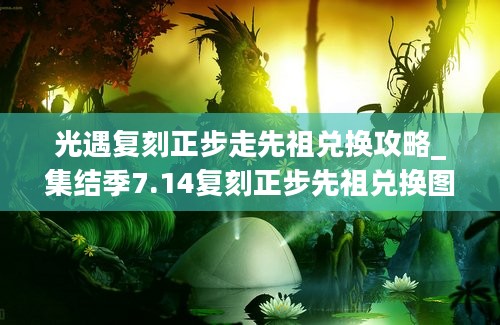 光遇复刻正步走先祖兑换攻略_集结季7.14复刻正步先祖兑换图大全