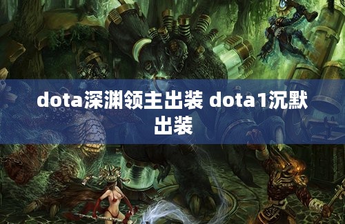 dota深渊领主出装 dota1沉默出装