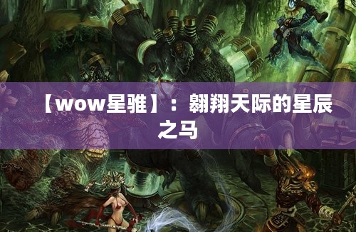 【wow星骓】：翱翔天际的星辰之马