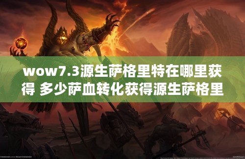 wow7.3源生萨格里特在哪里获得 多少萨血转化获得源生萨格里特