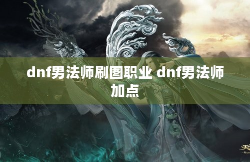 dnf男法师刷图职业 dnf男法师加点