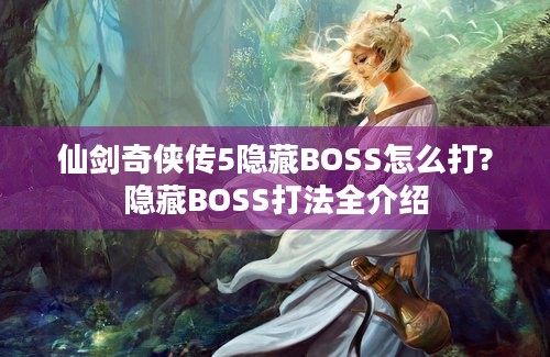 仙剑奇侠传5隐藏BOSS怎么打?隐藏BOSS打法全介绍