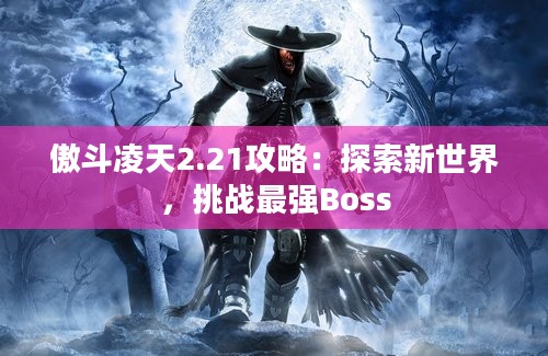 傲斗凌天2.21攻略：探索新世界，挑战最强Boss