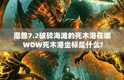 魔兽7.2破碎海滩的死木港在哪 WOW死木港坐标是什么?