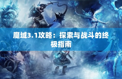 魔域3.1攻略：探索与战斗的终极指南