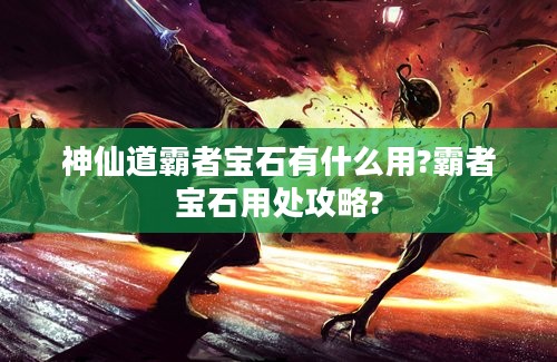 神仙道霸者宝石有什么用?霸者宝石用处攻略?