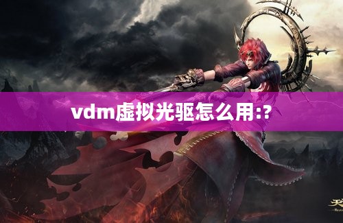 vdm虚拟光驱怎么用:?