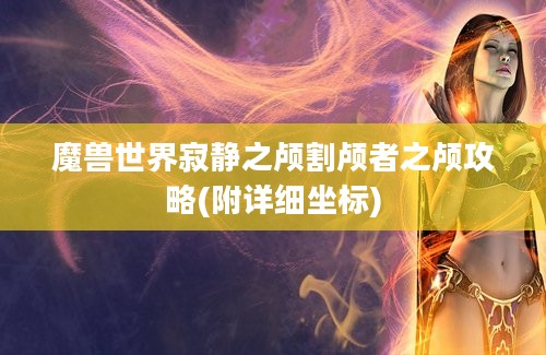 魔兽世界寂静之颅割颅者之颅攻略(附详细坐标)