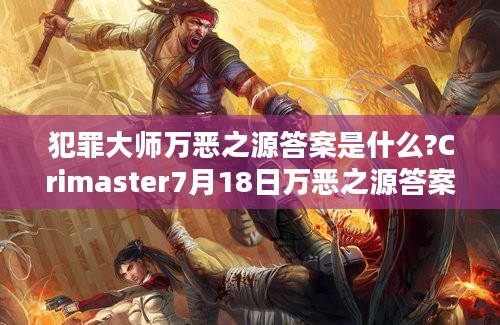 犯罪大师万恶之源答案是什么?Crimaster7月18日万恶之源答案介绍