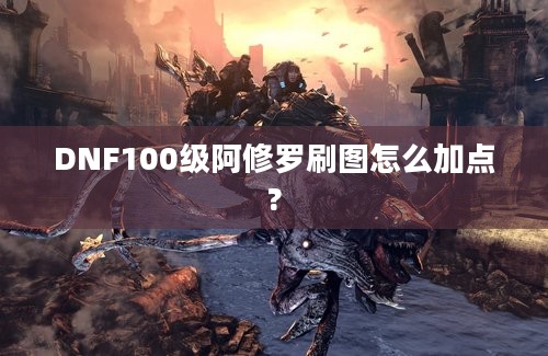 DNF100级阿修罗刷图怎么加点?