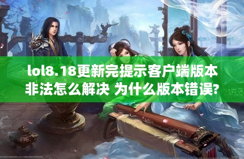 lol8.18更新完提示客户端版本非法怎么解决 为什么版本错误?