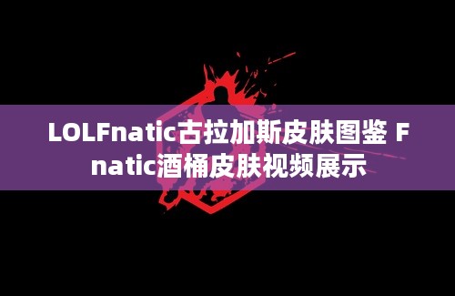 LOLFnatic古拉加斯皮肤图鉴 Fnatic酒桶皮肤视频展示