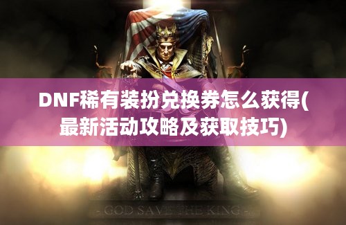 DNF稀有装扮兑换券怎么获得(最新活动攻略及获取技巧)