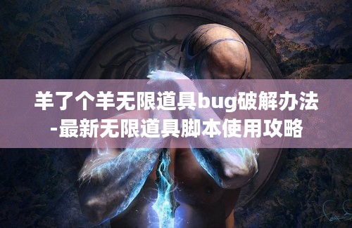 羊了个羊无限道具bug破解办法-最新无限道具脚本使用攻略