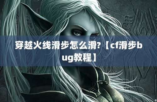 穿越火线滑步怎么滑?【cf滑步bug教程】