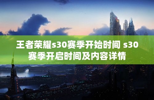 王者荣耀s30赛季开始时间 s30赛季开启时间及内容详情