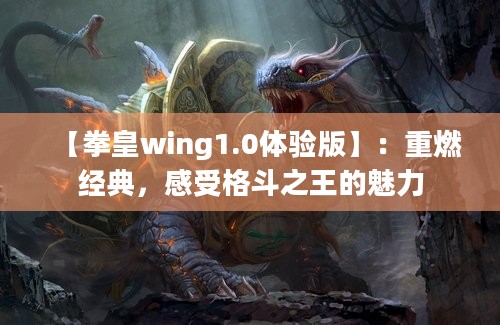 【拳皇wing1.0体验版】：重燃经典，感受格斗之王的魅力