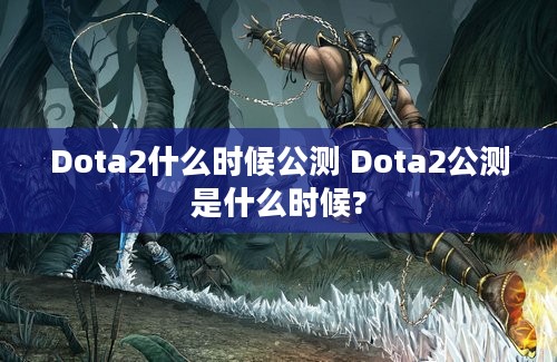 Dota2什么时候公测 Dota2公测是什么时候?