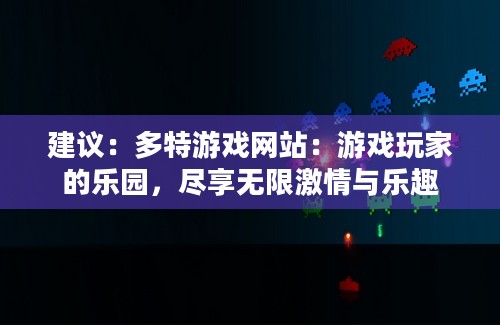 建议：多特游戏网站：游戏玩家的乐园，尽享无限激情与乐趣