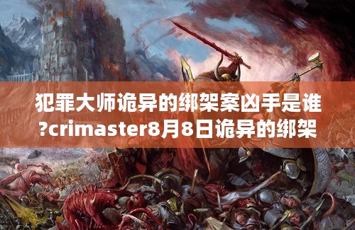 犯罪大师诡异的绑架案凶手是谁?crimaster8月8日诡异的绑架案凶手解析