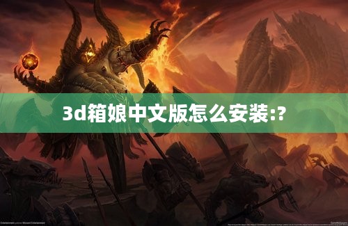 3d箱娘中文版怎么安装:?