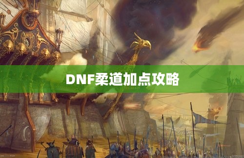 DNF柔道加点攻略