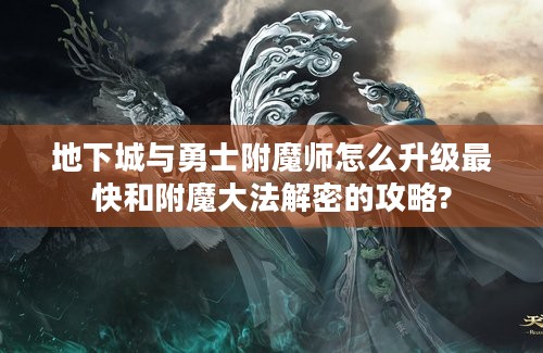 地下城与勇士附魔师怎么升级最快和附魔大法解密的攻略?