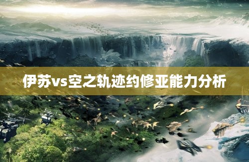 伊苏vs空之轨迹约修亚能力分析