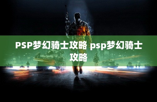 PSP梦幻骑士攻略 psp梦幻骑士攻略