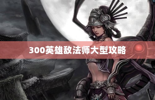 300英雄敌法师大型攻略