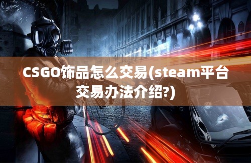 CSGO饰品怎么交易(steam平台交易办法介绍?)