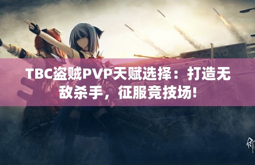 TBC盗贼PVP天赋选择：打造无敌杀手，征服竞技场!