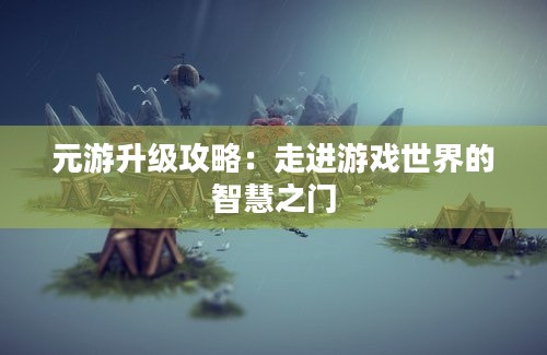 元游升级攻略：走进游戏世界的智慧之门