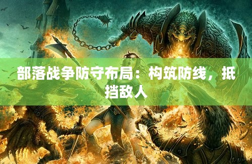 部落战争防守布局：构筑防线，抵挡敌人