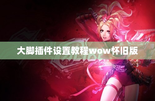 大脚插件设置教程wow怀旧版