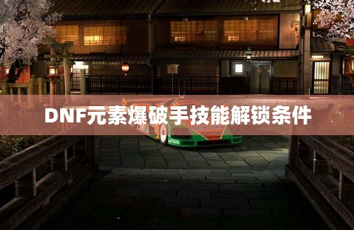 DNF元素爆破手技能解锁条件