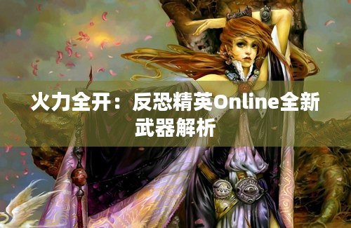 火力全开：反恐精英Online全新武器解析