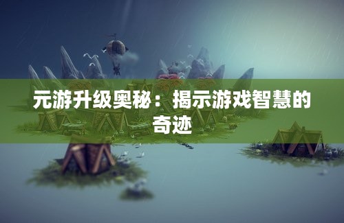 元游升级奥秘：揭示游戏智慧的奇迹