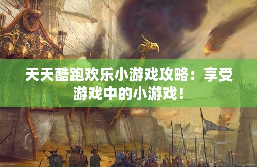 天天酷跑欢乐小游戏攻略：享受游戏中的小游戏！