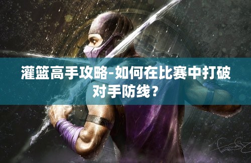 灌篮高手攻略-如何在比赛中打破对手防线？