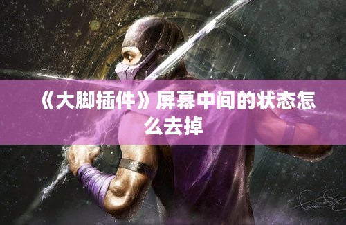 《大脚插件》屏幕中间的状态怎么去掉