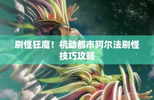 刷怪狂魔！机动都市阿尔法刷怪技巧攻略