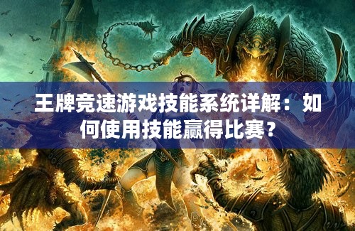 王牌竞速游戏技能系统详解：如何使用技能赢得比赛？