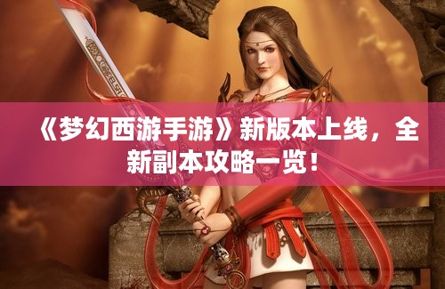 《梦幻西游手游》新版本上线，全新副本攻略一览！