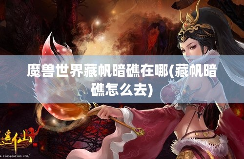 魔兽世界藏帆暗礁在哪(藏帆暗礁怎么去)