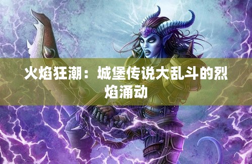 火焰狂潮：城堡传说大乱斗的烈焰涌动