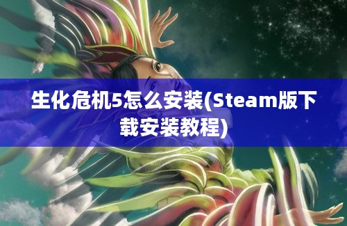 生化危机5怎么安装(Steam版下载安装教程)